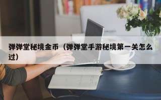 弹弹堂秘境金币（弹弹堂手游秘境第一关怎么过）