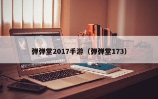 弹弹堂2017手游（弹弹堂173）