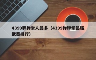 4399弹弹堂人最多（4399弹弹堂最强武器排行）