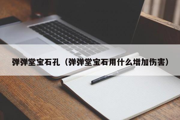 弹弹堂宝石孔（弹弹堂宝石用什么增加伤害）-第1张图片-best365官网登录入口 - best365网页版登录