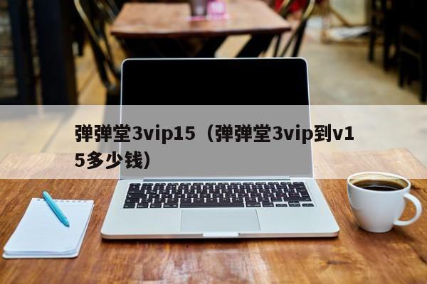 弹弹堂3vip15（弹弹堂3vip到v15多少钱）-第1张图片-best365官网登录入口 - best365网页版登录