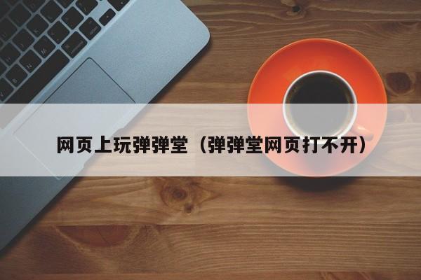 网页上玩弹弹堂（弹弹堂网页打不开）-第1张图片-best365官网登录入口 - best365网页版登录